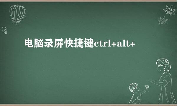 电脑录屏快捷键ctrl+alt+