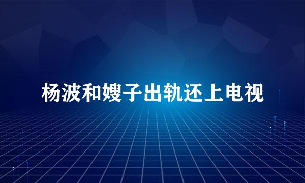 杨波和嫂子出轨还上电视