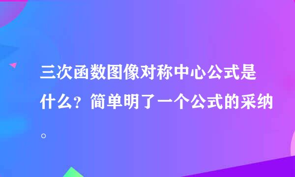 三次函数图像对称中心公式是什么？简单明了一个公式的采纳。