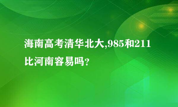 海南高考清华北大,985和211比河南容易吗？