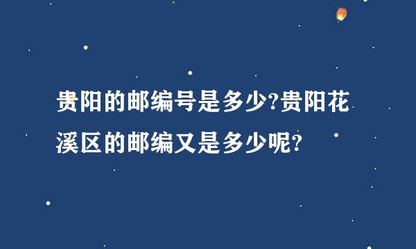 贵阳的邮编号是多少?贵阳花溪区的邮编又是多少呢?