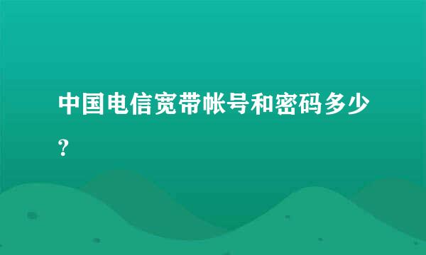 中国电信宽带帐号和密码多少？