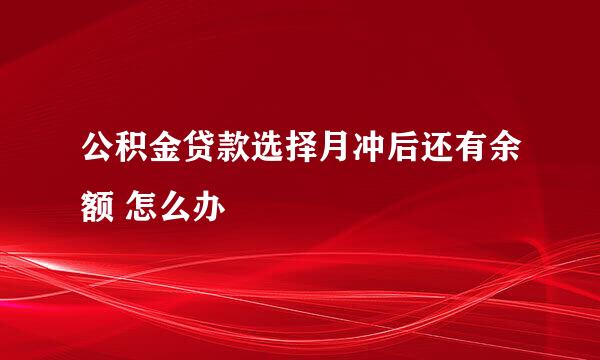 公积金贷款选择月冲后还有余额 怎么办