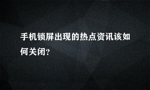 手机锁屏出现的热点资讯该如何关闭？