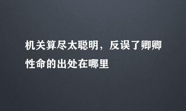 机关算尽太聪明，反误了卿卿性命的出处在哪里