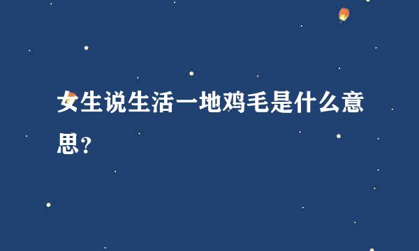 女生说生活一地鸡毛是什么意思？