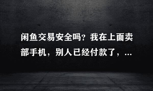 闲鱼交易安全吗？我在上面卖部手机，别人已经付款了，等我寄过去，我怕他拿到东西选择退货。