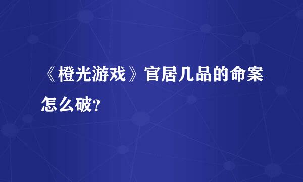 《橙光游戏》官居几品的命案怎么破？