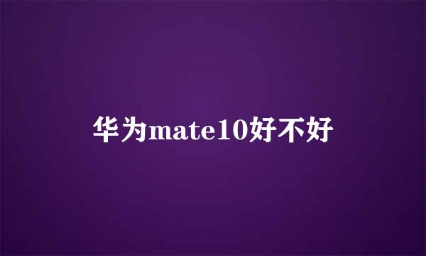 华为mate10好不好