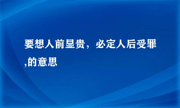 要想人前显贵，必定人后受罪,的意思