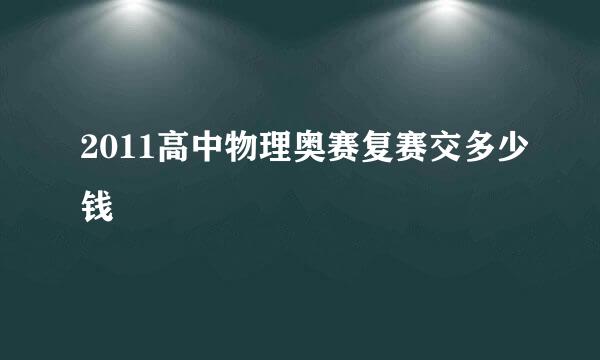 2011高中物理奥赛复赛交多少钱