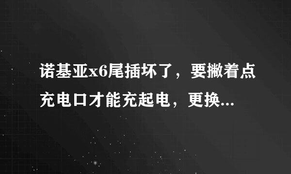 诺基亚x6尾插坏了，要撇着点充电口才能充起电，更换了尾插，还是不行