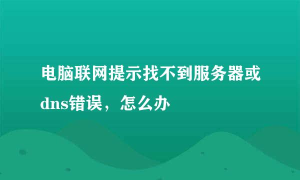 电脑联网提示找不到服务器或dns错误，怎么办