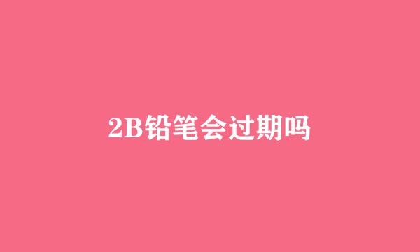 2B铅笔会过期吗