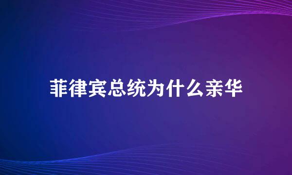 菲律宾总统为什么亲华