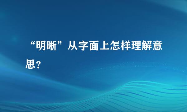 “明晰”从字面上怎样理解意思？