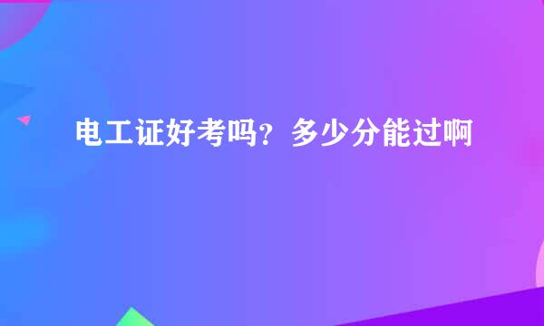 电工证好考吗？多少分能过啊