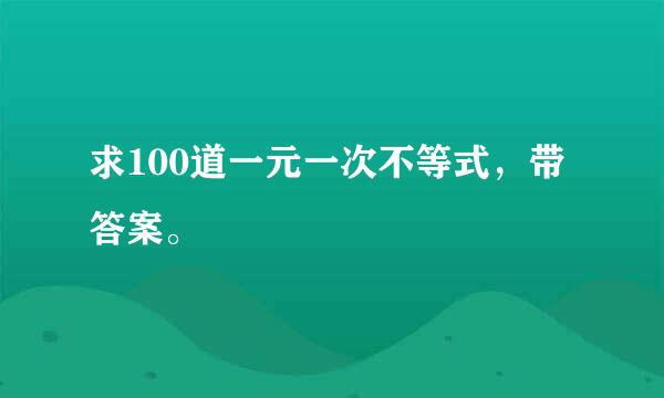 求100道一元一次不等式，带答案。