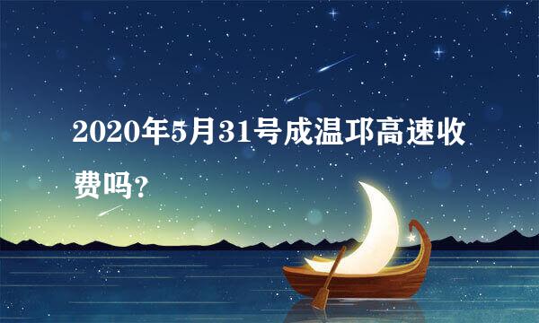 2020年5月31号成温邛高速收费吗？