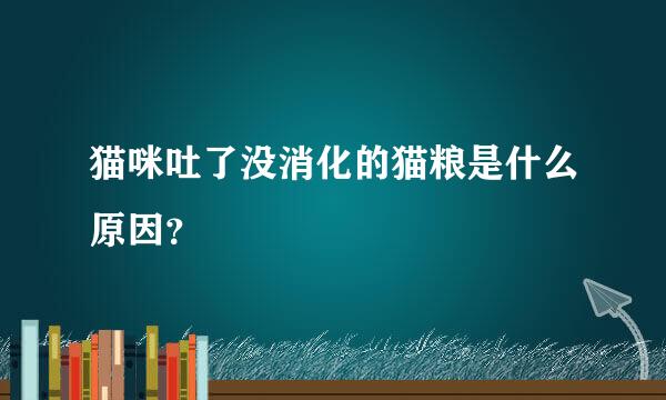 猫咪吐了没消化的猫粮是什么原因？