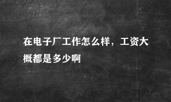 在电子厂工作怎么样，工资大概都是多少啊