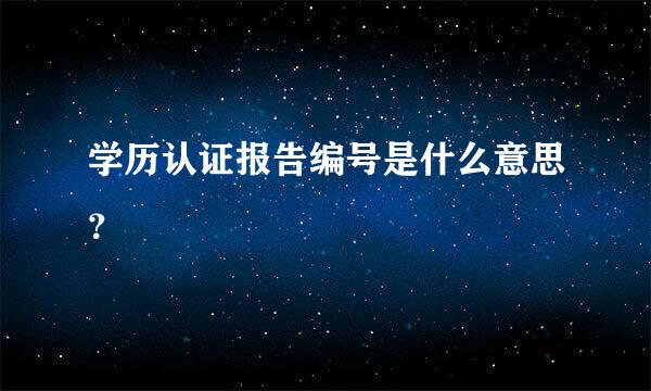 学历认证报告编号是什么意思？