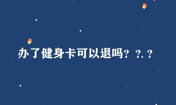 办了健身卡可以退吗？？？