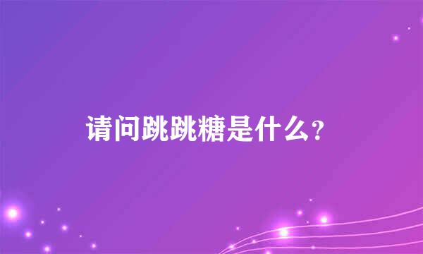 请问跳跳糖是什么？