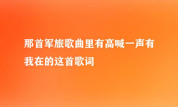 那首军旅歌曲里有高喊一声有我在的这首歌词