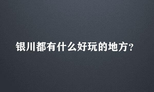 银川都有什么好玩的地方？