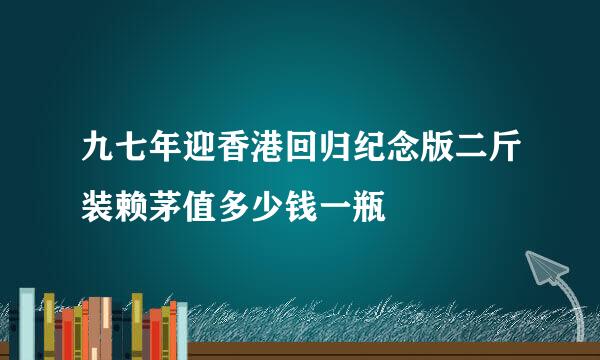 九七年迎香港回归纪念版二斤装赖茅值多少钱一瓶