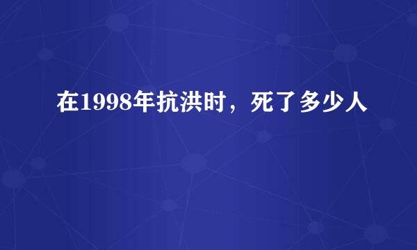 在1998年抗洪时，死了多少人