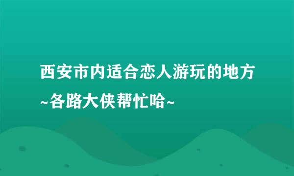 西安市内适合恋人游玩的地方~各路大侠帮忙哈~