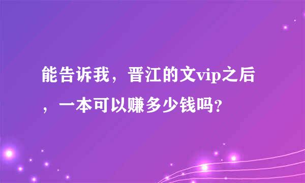 能告诉我，晋江的文vip之后，一本可以赚多少钱吗？