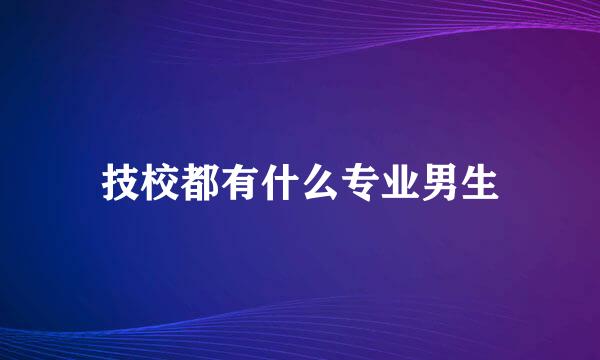 技校都有什么专业男生