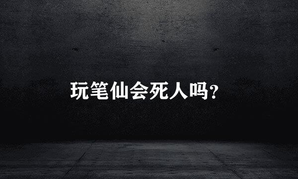 玩笔仙会死人吗？