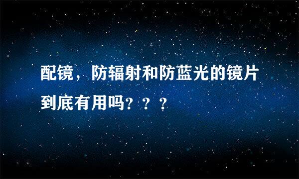 配镜，防辐射和防蓝光的镜片到底有用吗？？？