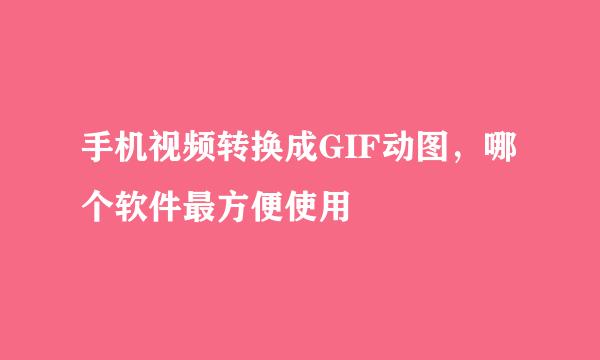 手机视频转换成GIF动图，哪个软件最方便使用