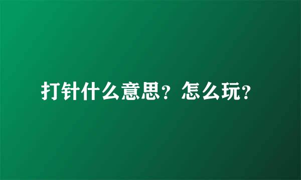 打针什么意思？怎么玩？