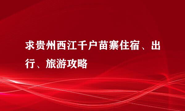 求贵州西江千户苗寨住宿、出行、旅游攻略