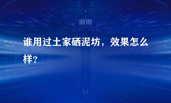 谁用过土家硒泥坊，效果怎么样？