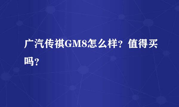 广汽传祺GM8怎么样？值得买吗？