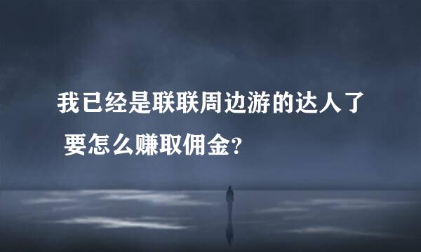 我已经是联联周边游的达人了 要怎么赚取佣金？