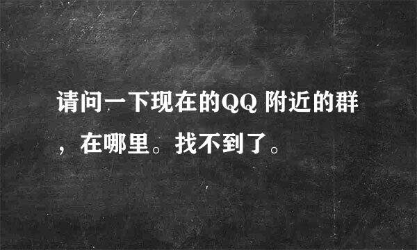 请问一下现在的QQ 附近的群，在哪里。找不到了。