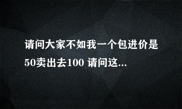 请问大家不如我一个包进价是50卖出去100 请问这利润是百分之几