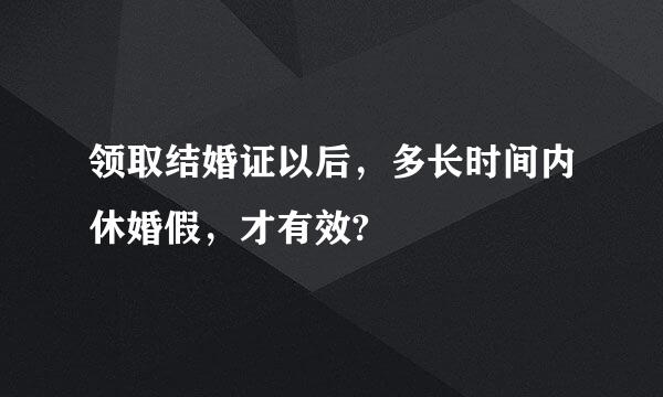 领取结婚证以后，多长时间内休婚假，才有效?