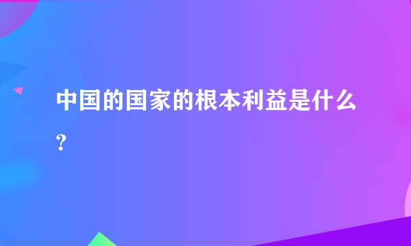 中国的国家的根本利益是什么？