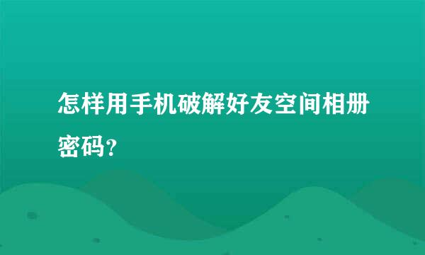 怎样用手机破解好友空间相册密码？