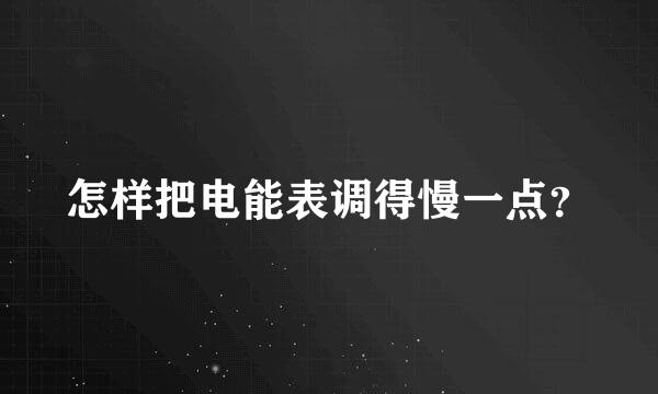 怎样把电能表调得慢一点？