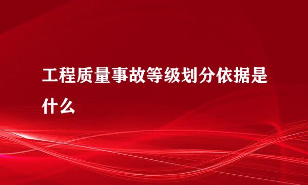 工程质量事故等级划分依据是什么